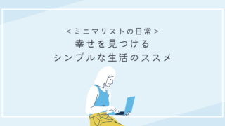 ＜ミニマリストの日常＞幸せを見つけるシンプルな生活のススメ