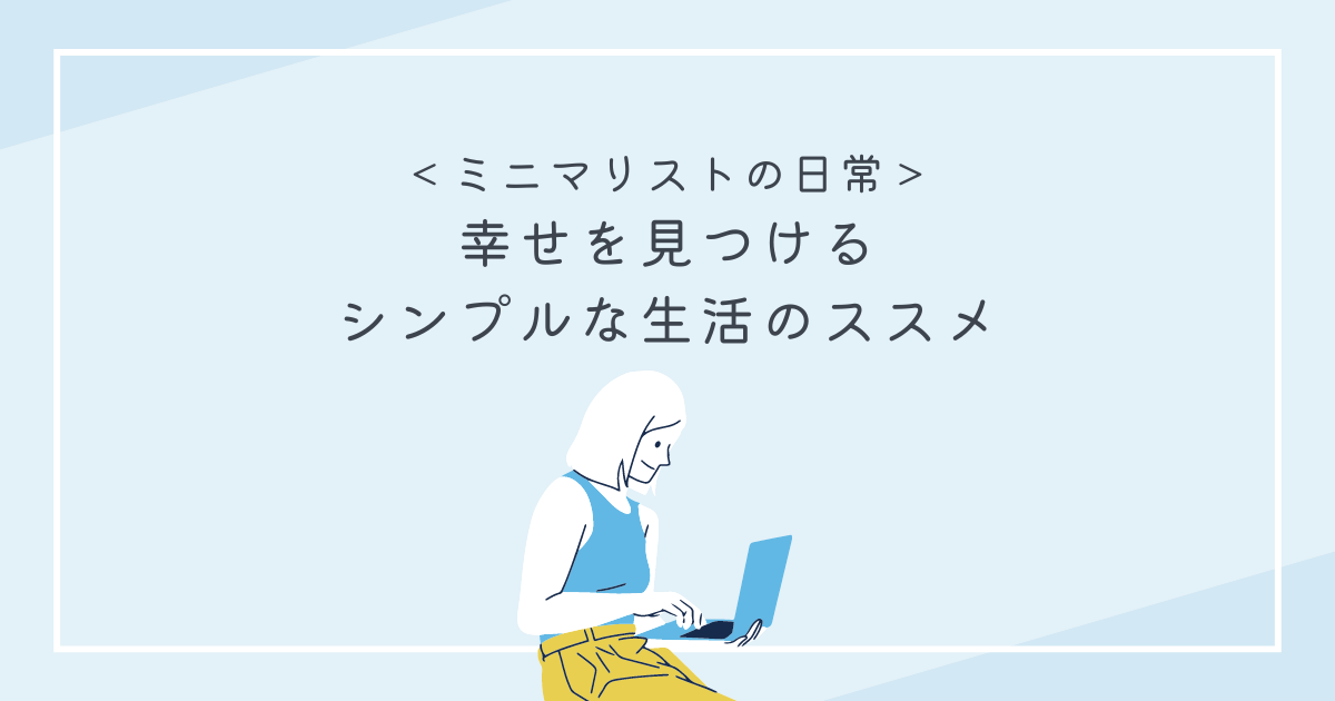 ＜ミニマリストの日常＞幸せを見つけるシンプルな生活のススメ